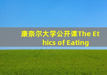 康奈尔大学公开课The Ethics of Eating